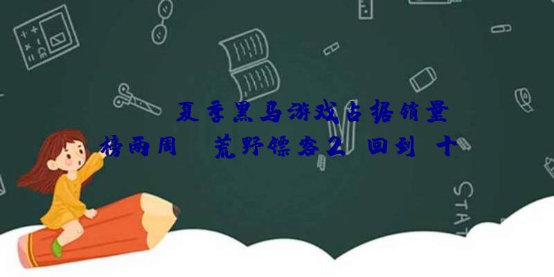 Steam夏季黑马游戏占据销量榜两周